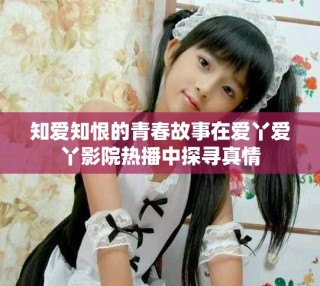 知爱知恨的青春故事在爱丫爱丫影院热播中探寻真情