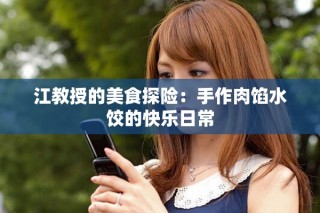 江教授的美食探险：手作肉馅水饺的快乐日常