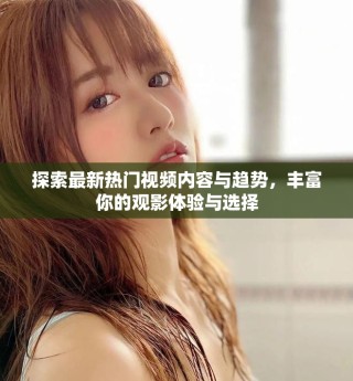 探索最新热门视频内容与趋势，丰富你的观影体验与选择
