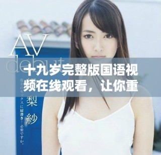 十九岁完整版国语视频在线观看，让你重温青春时光