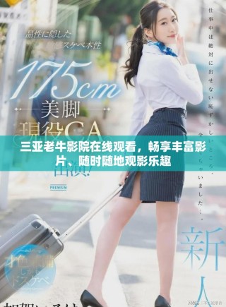 三亚老牛影院在线观看，畅享丰富影片、随时随地观影乐趣