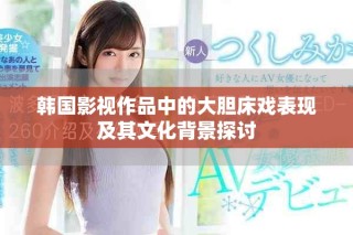 韩国影视作品中的大胆床戏表现及其文化背景探讨