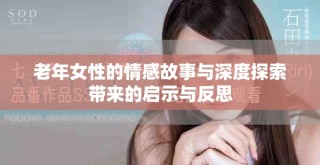 老年女性的情感故事与深度探索带来的启示与反思
