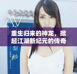重生归来的神龙，掀起江湖新纪元的传奇旅程