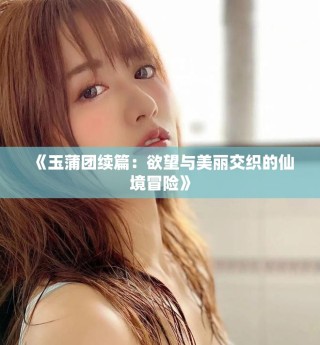 《玉蒲团续篇：欲望与美丽交织的仙境冒险》