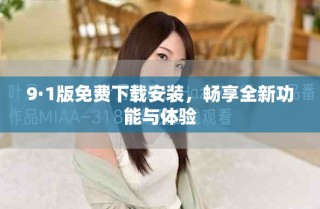 9·1版免费下载安装，畅享全新功能与体验