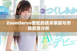 ZoomServo兽配的技术革新与市场前景分析