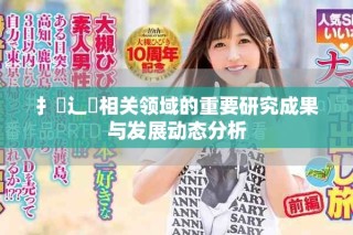 扌喿辶畐相关领域的重要研究成果与发展动态分析