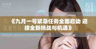 《九月一号紧急任务全面启动 迎接全新挑战与机遇》