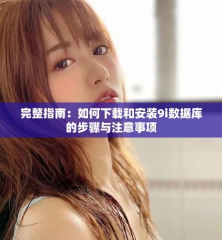 完整指南：如何下载和安装9i数据库的步骤与注意事项