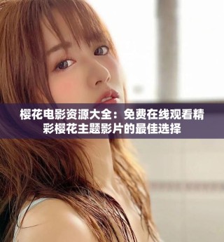 樱花电影资源大全：免费在线观看精彩樱花主题影片的最佳选择