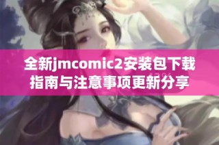 全新jmcomic2安装包下载指南与注意事项更新分享