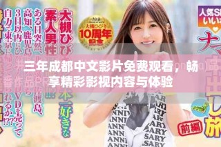 三年成都中文影片免费观看，畅享精彩影视内容与体验