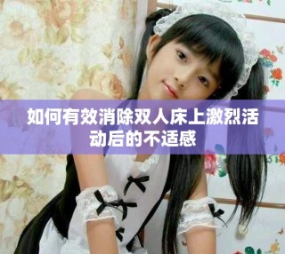 如何有效消除双人床上激烈活动后的不适感
