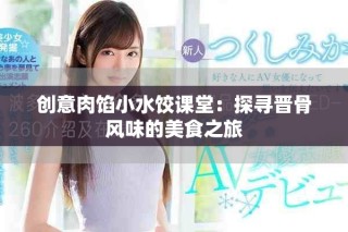 创意肉馅小水饺课堂：探寻晋骨风味的美食之旅
