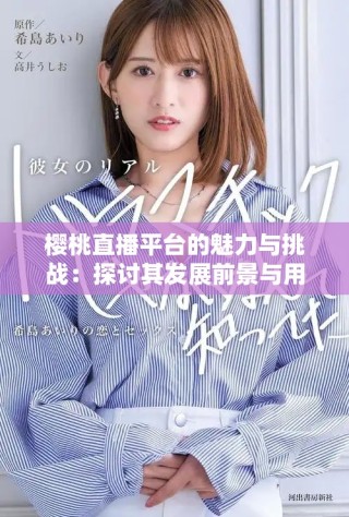樱桃直播平台的魅力与挑战：探讨其发展前景与用户体验