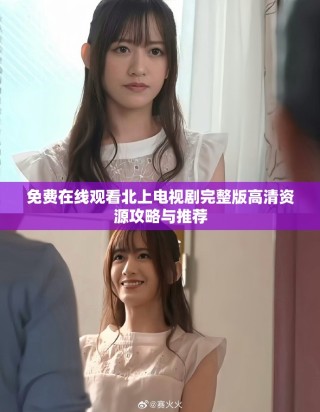 免费在线观看北上电视剧完整版高清资源攻略与推荐
