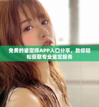 免费的鉴定师APP入口分享，助你轻松获取专业鉴定服务