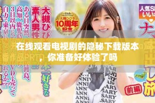 在线观看电视剧的隐秘下载版本，你准备好体验了吗