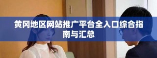 黄冈地区网站推广平台全入口综合指南与汇总