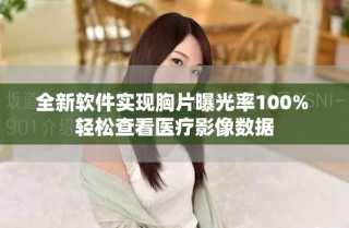全新软件实现胸片曝光率100% 轻松查看医疗影像数据