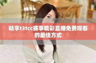 畅享t3tcc赛事精彩直播免费观看的最佳方式
