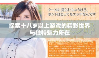 探索十八岁以上游戏的精彩世界与独特魅力所在
