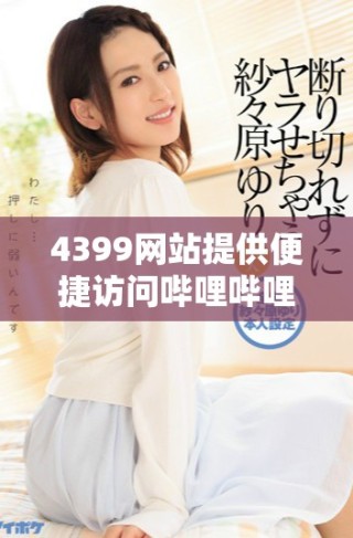 4399网站提供便捷访问哔哩哔哩视频平台的服务