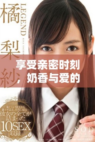 享受亲密时刻，奶香与爱的交融让人无比陶醉