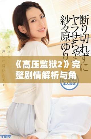 《高压监狱2》完整剧情解析与角色发展深度剖析不容错过
