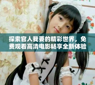 探索官人我要的精彩世界，免费观看高清电影畅享全新体验