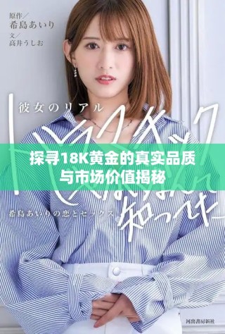 探寻18K黄金的真实品质与市场价值揭秘