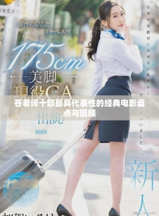 苍老师十部最具代表性的经典电影盘点与回顾