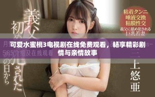 可爱水蜜桃3电视剧在线免费观看，畅享精彩剧情与亲情故事