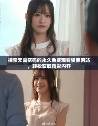 探索无需密码的永久免费观看资源网站，轻松获取精彩内容