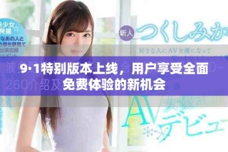 9·1特别版本上线，用户享受全面免费体验的新机会