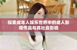 探索成年人娱乐世界中的成人影视作品与其社会影响