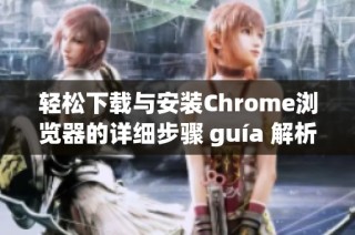 轻松下载与安装Chrome浏览器的详细步骤 guía 解析