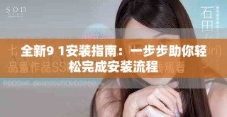 全新9 1安装指南：一步步助你轻松完成安装流程