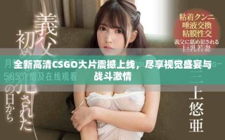 全新高清CSGO大片震撼上线，尽享视觉盛宴与战斗激情