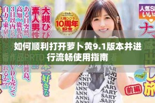如何顺利打开萝卜黄9.1版本并进行流畅使用指南