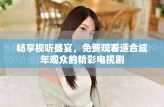 畅享视听盛宴，免费观看适合成年观众的精彩电视剧