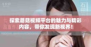 探索蘑菇视频平台的魅力与精彩内容，带你发现新视界！