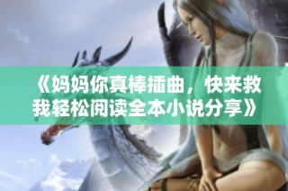 《妈妈你真棒插曲，快来救我轻松阅读全本小说分享》