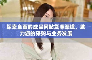 探索全面的成品网站货源渠道，助力您的采购与业务发展