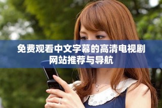免费观看中文字幕的高清电视剧网站推荐与导航