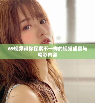 69视频带你探索不一样的视觉盛宴与精彩内容