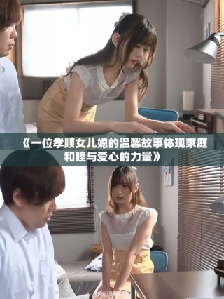 《一位孝顺女儿媳的温馨故事体现家庭和睦与爱心的力量》