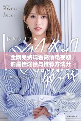 全网免费观看高清电视剧的最佳途径与推荐方法分享