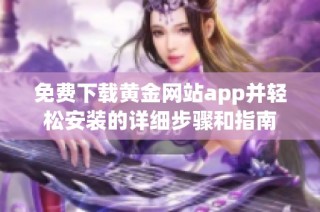 免费下载黄金网站app并轻松安装的详细步骤和指南
